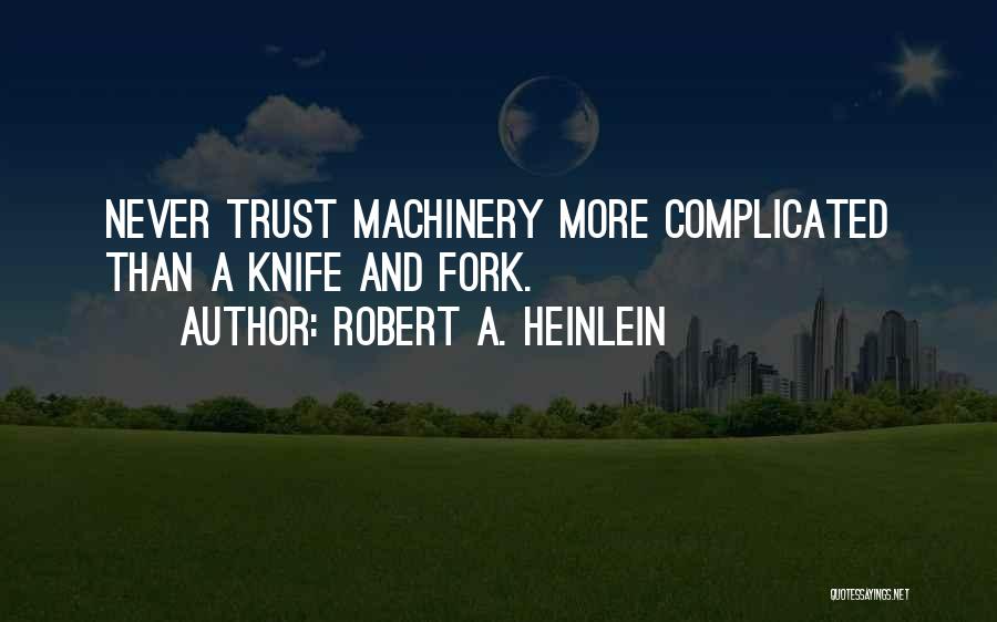 Robert A. Heinlein Quotes: Never Trust Machinery More Complicated Than A Knife And Fork.