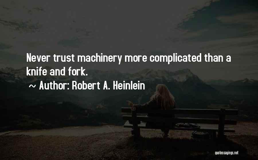 Robert A. Heinlein Quotes: Never Trust Machinery More Complicated Than A Knife And Fork.