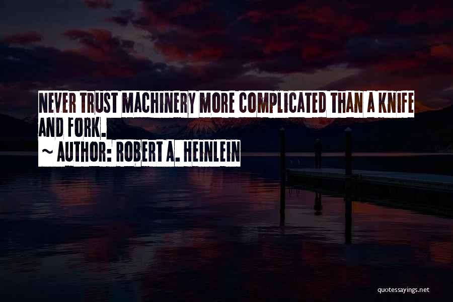 Robert A. Heinlein Quotes: Never Trust Machinery More Complicated Than A Knife And Fork.