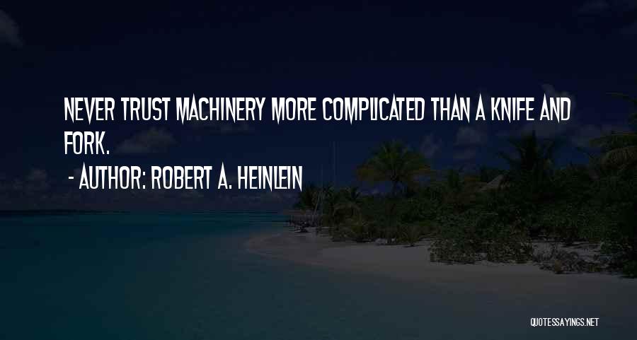 Robert A. Heinlein Quotes: Never Trust Machinery More Complicated Than A Knife And Fork.