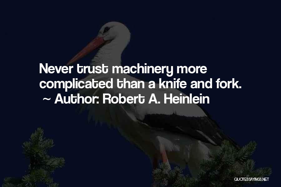 Robert A. Heinlein Quotes: Never Trust Machinery More Complicated Than A Knife And Fork.