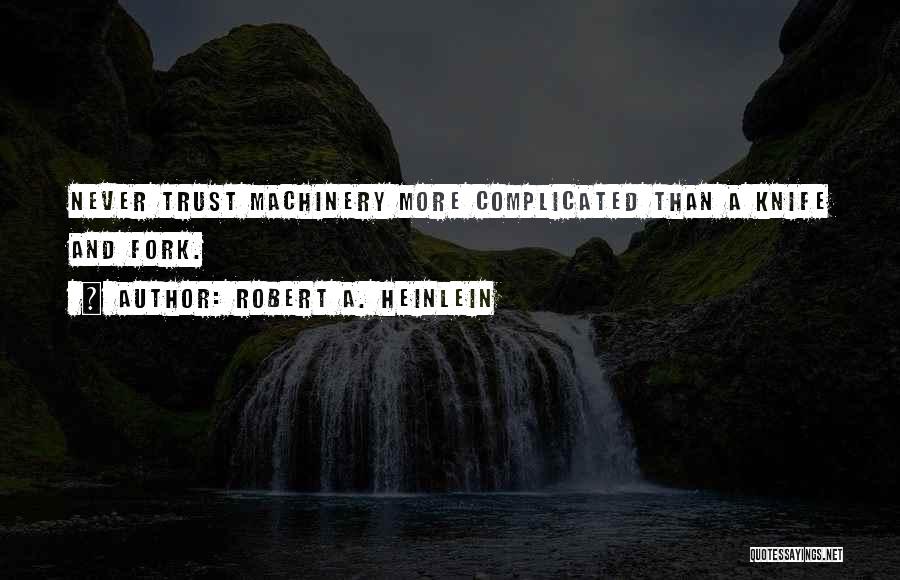 Robert A. Heinlein Quotes: Never Trust Machinery More Complicated Than A Knife And Fork.