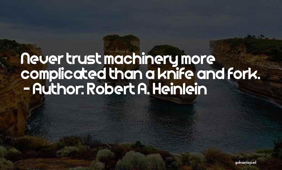 Robert A. Heinlein Quotes: Never Trust Machinery More Complicated Than A Knife And Fork.