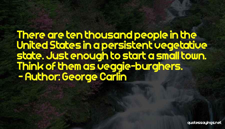George Carlin Quotes: There Are Ten Thousand People In The United States In A Persistent Vegetative State. Just Enough To Start A Small