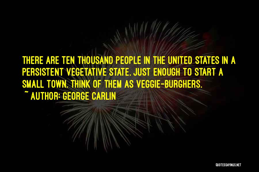 George Carlin Quotes: There Are Ten Thousand People In The United States In A Persistent Vegetative State. Just Enough To Start A Small