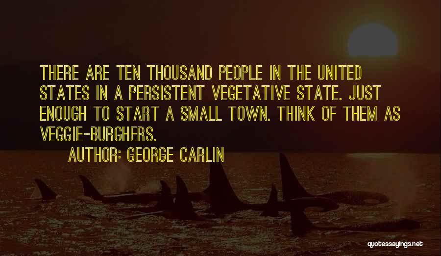 George Carlin Quotes: There Are Ten Thousand People In The United States In A Persistent Vegetative State. Just Enough To Start A Small