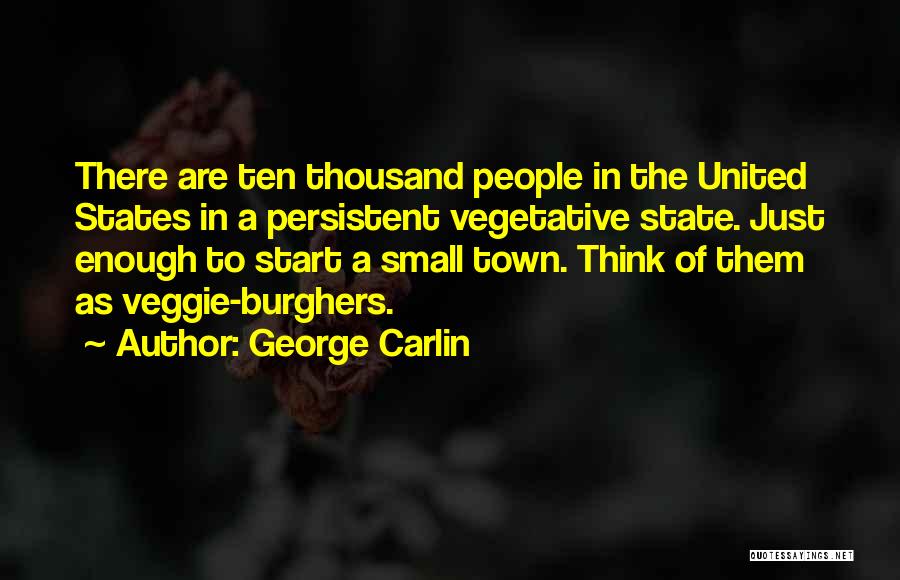 George Carlin Quotes: There Are Ten Thousand People In The United States In A Persistent Vegetative State. Just Enough To Start A Small
