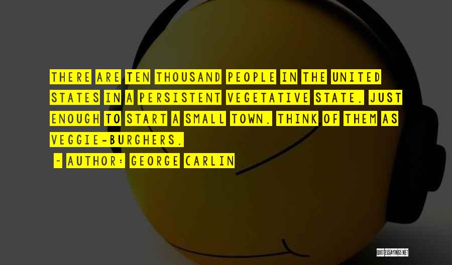 George Carlin Quotes: There Are Ten Thousand People In The United States In A Persistent Vegetative State. Just Enough To Start A Small