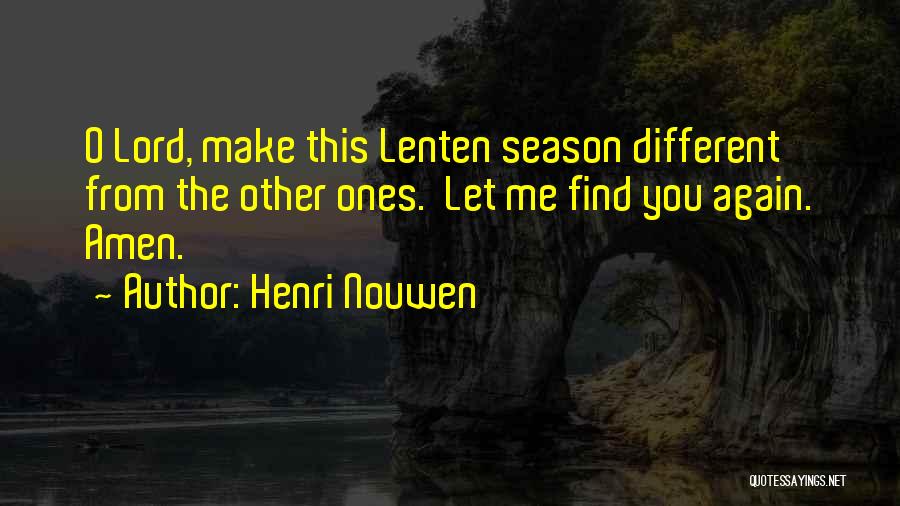 Henri Nouwen Quotes: O Lord, Make This Lenten Season Different From The Other Ones. Let Me Find You Again. Amen.