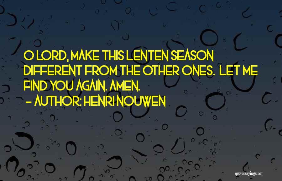 Henri Nouwen Quotes: O Lord, Make This Lenten Season Different From The Other Ones. Let Me Find You Again. Amen.