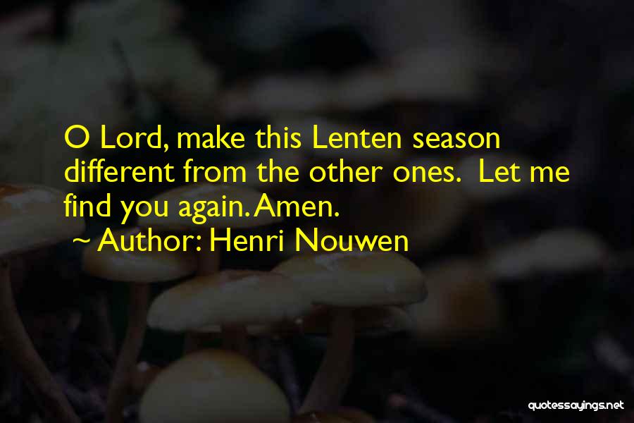 Henri Nouwen Quotes: O Lord, Make This Lenten Season Different From The Other Ones. Let Me Find You Again. Amen.