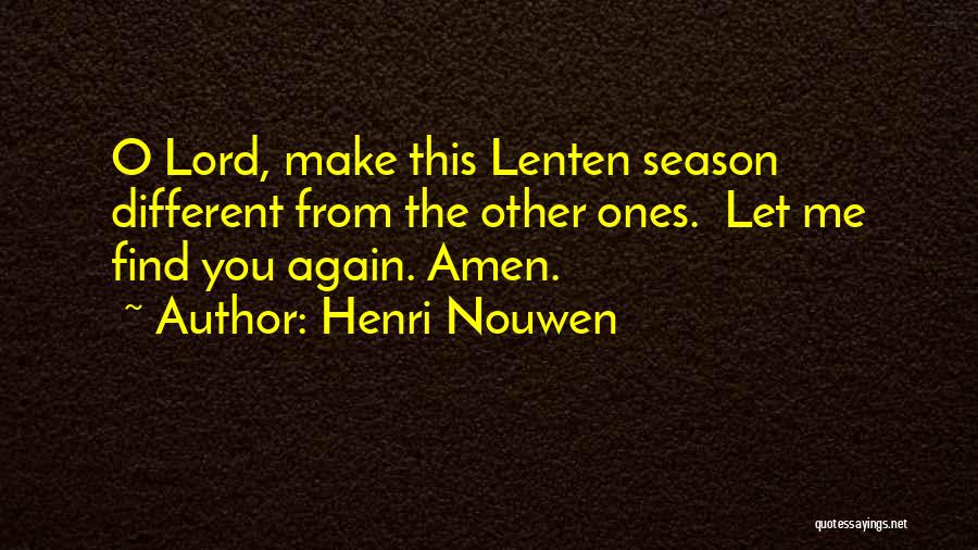 Henri Nouwen Quotes: O Lord, Make This Lenten Season Different From The Other Ones. Let Me Find You Again. Amen.