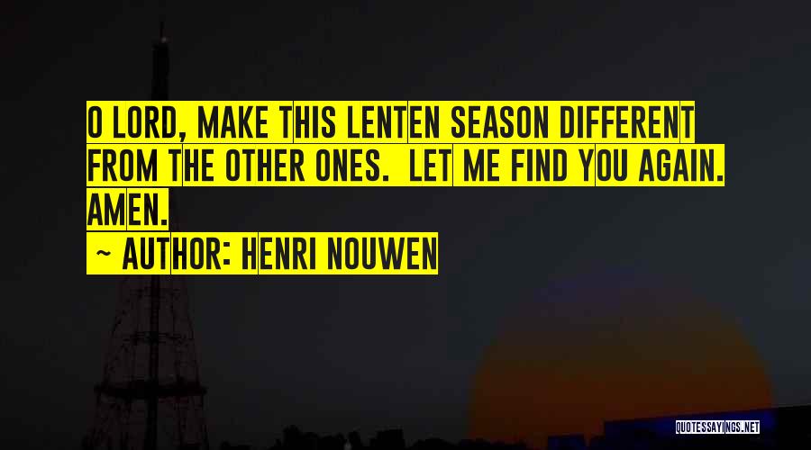 Henri Nouwen Quotes: O Lord, Make This Lenten Season Different From The Other Ones. Let Me Find You Again. Amen.