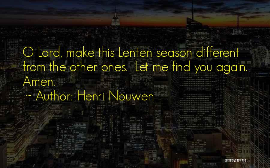 Henri Nouwen Quotes: O Lord, Make This Lenten Season Different From The Other Ones. Let Me Find You Again. Amen.