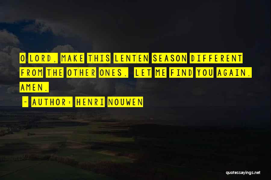 Henri Nouwen Quotes: O Lord, Make This Lenten Season Different From The Other Ones. Let Me Find You Again. Amen.