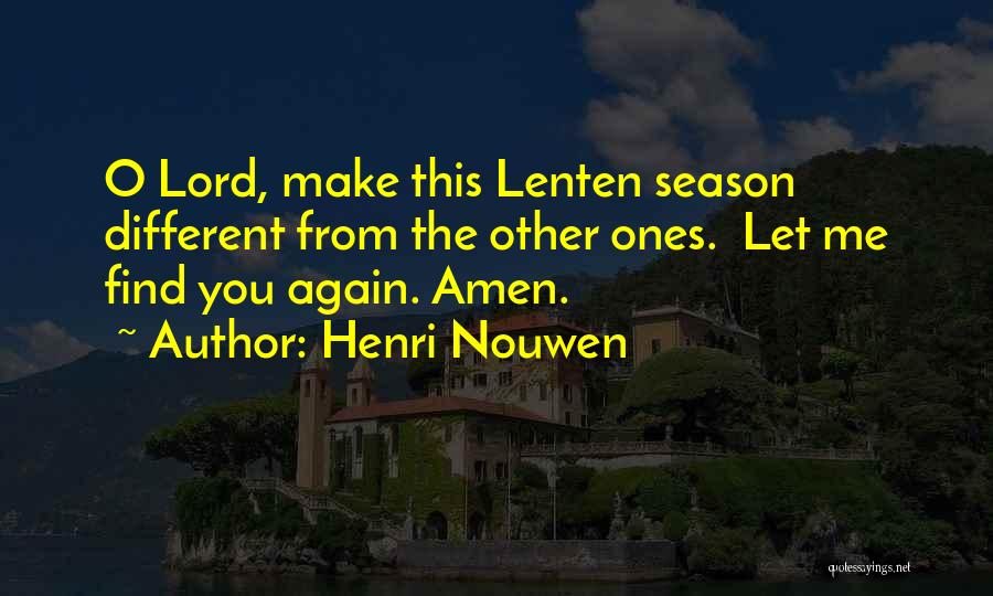 Henri Nouwen Quotes: O Lord, Make This Lenten Season Different From The Other Ones. Let Me Find You Again. Amen.