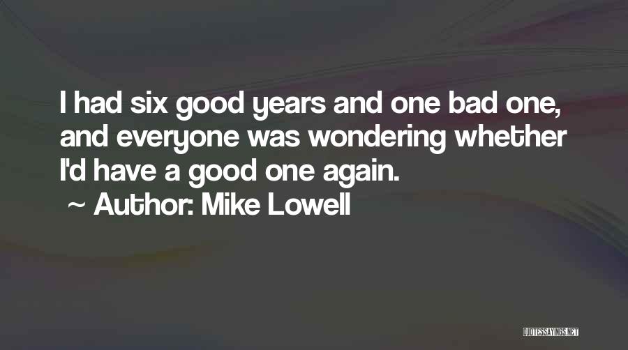 Mike Lowell Quotes: I Had Six Good Years And One Bad One, And Everyone Was Wondering Whether I'd Have A Good One Again.
