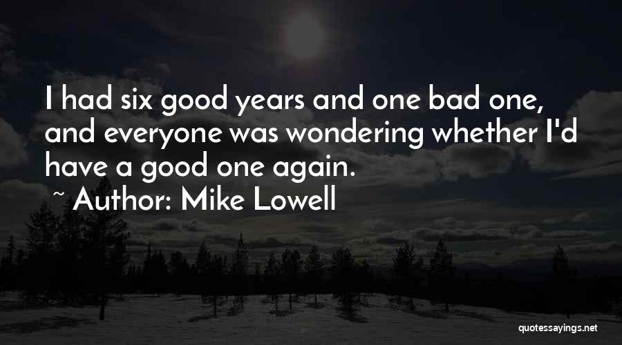 Mike Lowell Quotes: I Had Six Good Years And One Bad One, And Everyone Was Wondering Whether I'd Have A Good One Again.
