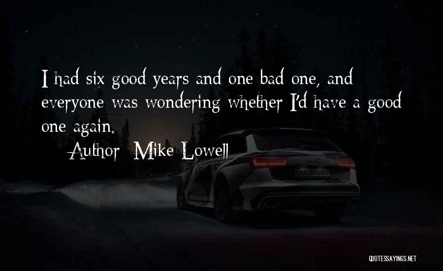 Mike Lowell Quotes: I Had Six Good Years And One Bad One, And Everyone Was Wondering Whether I'd Have A Good One Again.