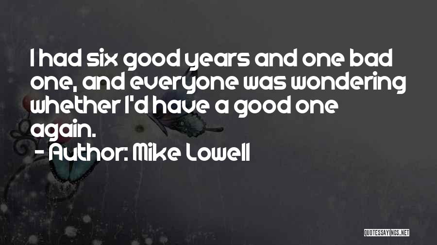 Mike Lowell Quotes: I Had Six Good Years And One Bad One, And Everyone Was Wondering Whether I'd Have A Good One Again.