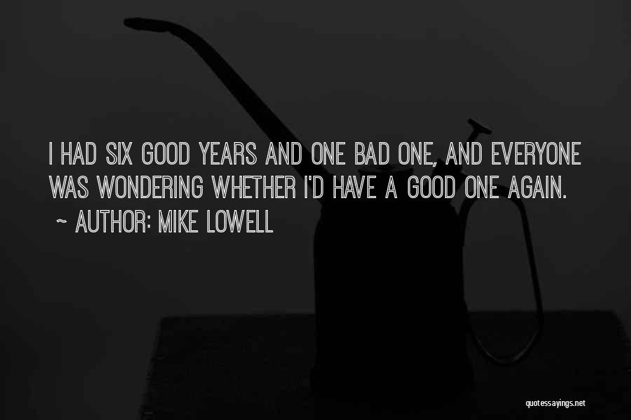 Mike Lowell Quotes: I Had Six Good Years And One Bad One, And Everyone Was Wondering Whether I'd Have A Good One Again.