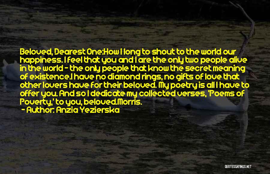 Anzia Yezierska Quotes: Beloved, Dearest One:how I Long To Shout To The World Our Happiness. I Feel That You And I Are The