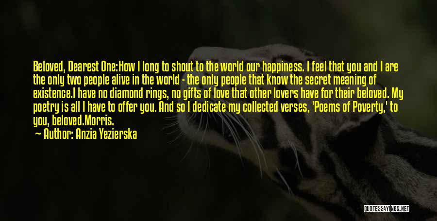 Anzia Yezierska Quotes: Beloved, Dearest One:how I Long To Shout To The World Our Happiness. I Feel That You And I Are The