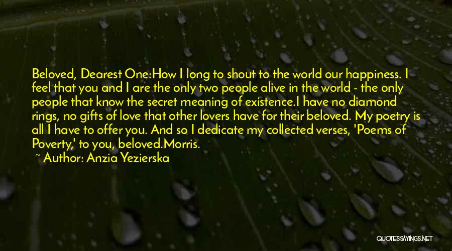 Anzia Yezierska Quotes: Beloved, Dearest One:how I Long To Shout To The World Our Happiness. I Feel That You And I Are The