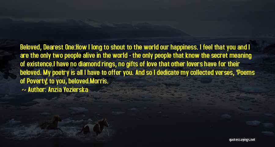 Anzia Yezierska Quotes: Beloved, Dearest One:how I Long To Shout To The World Our Happiness. I Feel That You And I Are The