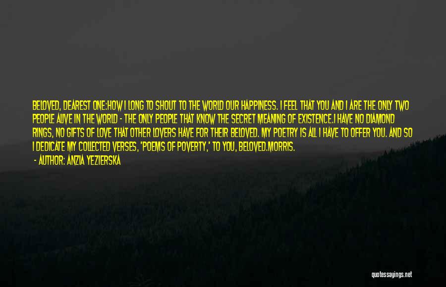 Anzia Yezierska Quotes: Beloved, Dearest One:how I Long To Shout To The World Our Happiness. I Feel That You And I Are The