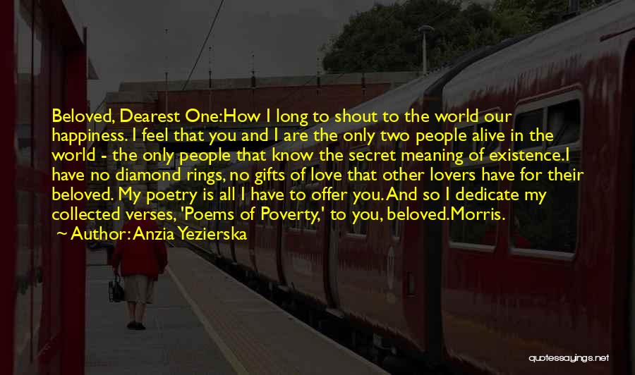 Anzia Yezierska Quotes: Beloved, Dearest One:how I Long To Shout To The World Our Happiness. I Feel That You And I Are The