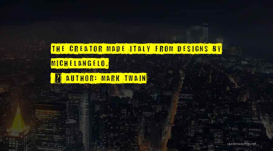 Mark Twain Quotes: The Creator Made Italy From Designs By Michelangelo.