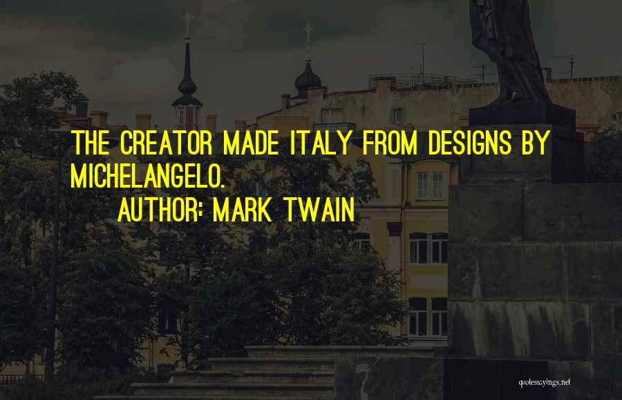 Mark Twain Quotes: The Creator Made Italy From Designs By Michelangelo.