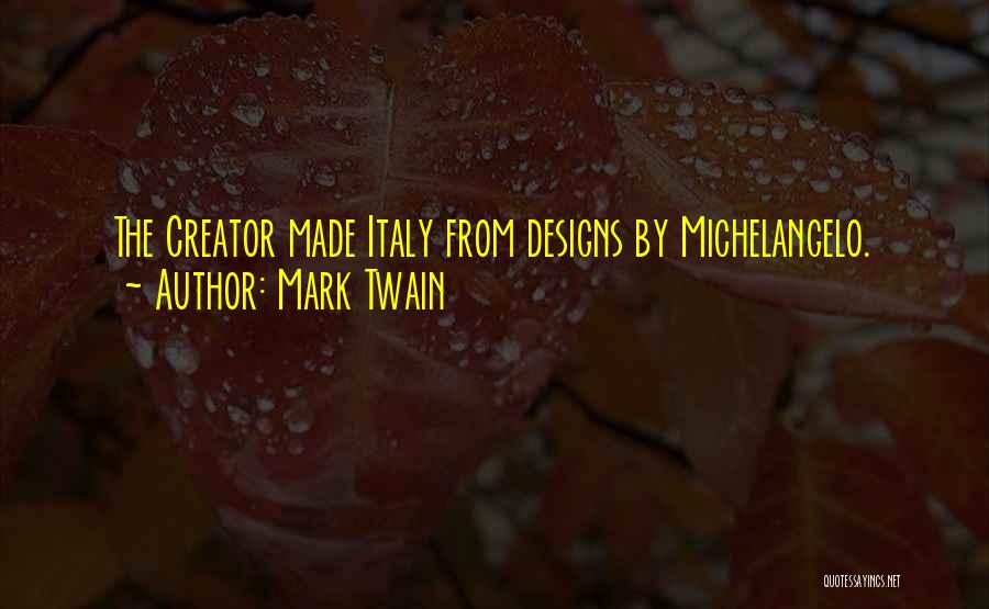 Mark Twain Quotes: The Creator Made Italy From Designs By Michelangelo.
