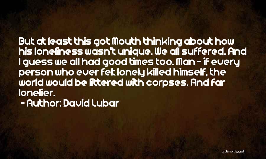 David Lubar Quotes: But At Least This Got Mouth Thinking About How His Loneliness Wasn't Unique. We All Suffered. And I Guess We