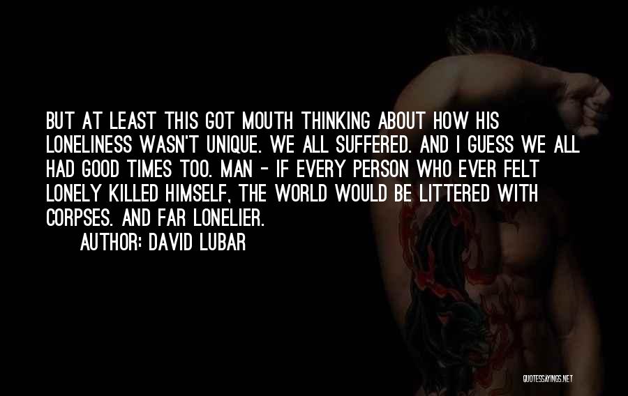 David Lubar Quotes: But At Least This Got Mouth Thinking About How His Loneliness Wasn't Unique. We All Suffered. And I Guess We