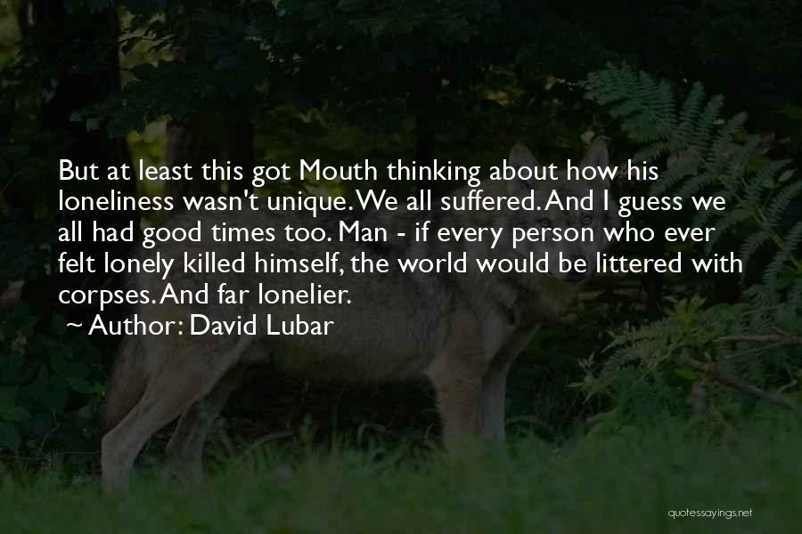 David Lubar Quotes: But At Least This Got Mouth Thinking About How His Loneliness Wasn't Unique. We All Suffered. And I Guess We