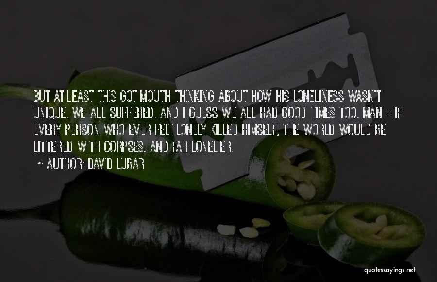David Lubar Quotes: But At Least This Got Mouth Thinking About How His Loneliness Wasn't Unique. We All Suffered. And I Guess We