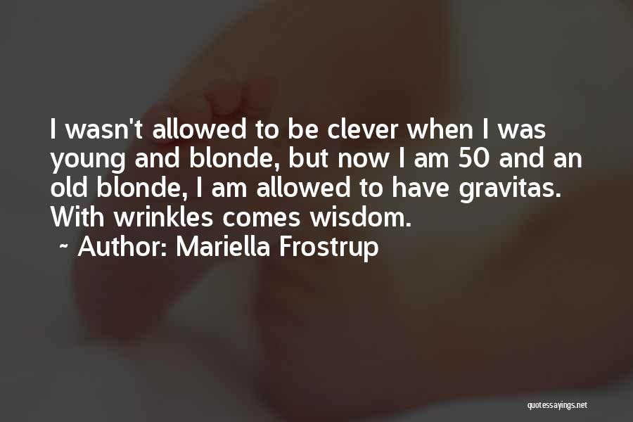 Mariella Frostrup Quotes: I Wasn't Allowed To Be Clever When I Was Young And Blonde, But Now I Am 50 And An Old