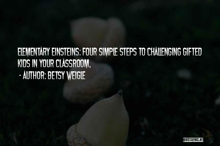 Betsy Weigle Quotes: Elementary Einsteins: Four Simple Steps To Challenging Gifted Kids In Your Classroom,