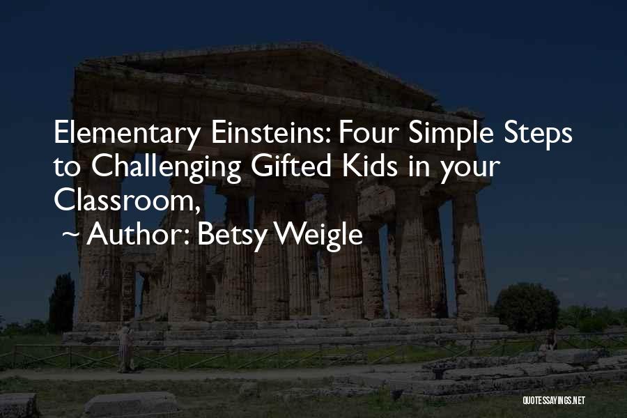 Betsy Weigle Quotes: Elementary Einsteins: Four Simple Steps To Challenging Gifted Kids In Your Classroom,