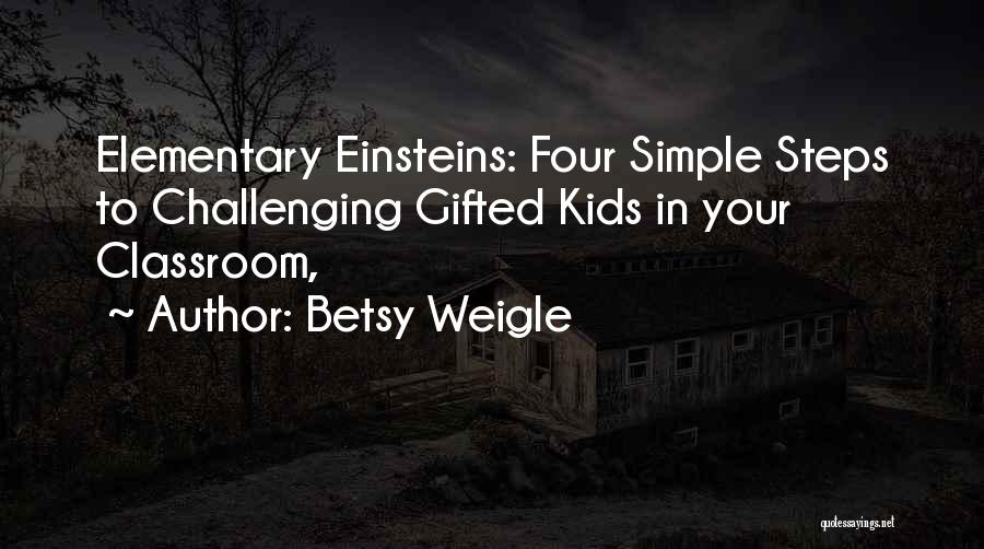 Betsy Weigle Quotes: Elementary Einsteins: Four Simple Steps To Challenging Gifted Kids In Your Classroom,