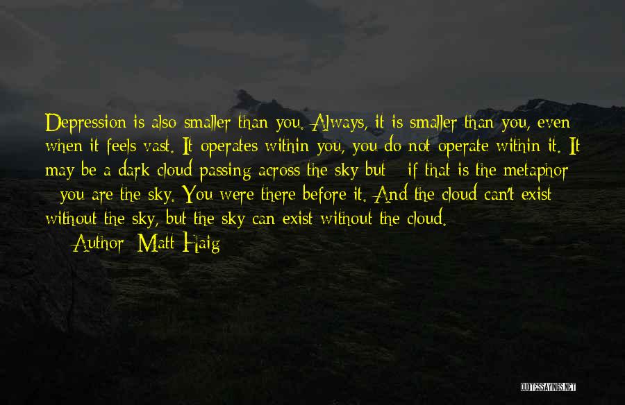 Matt Haig Quotes: Depression Is Also Smaller Than You. Always, It Is Smaller Than You, Even When It Feels Vast. It Operates Within