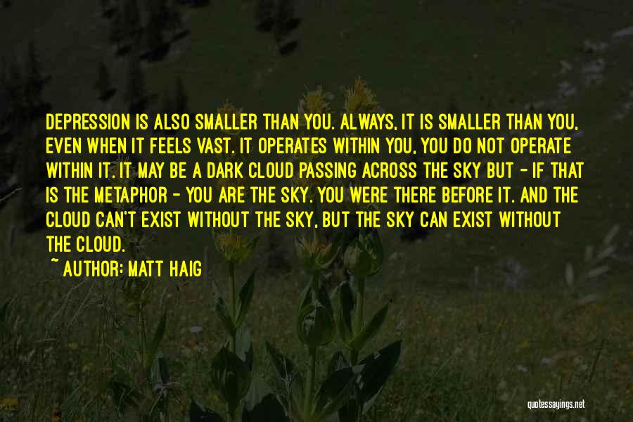 Matt Haig Quotes: Depression Is Also Smaller Than You. Always, It Is Smaller Than You, Even When It Feels Vast. It Operates Within