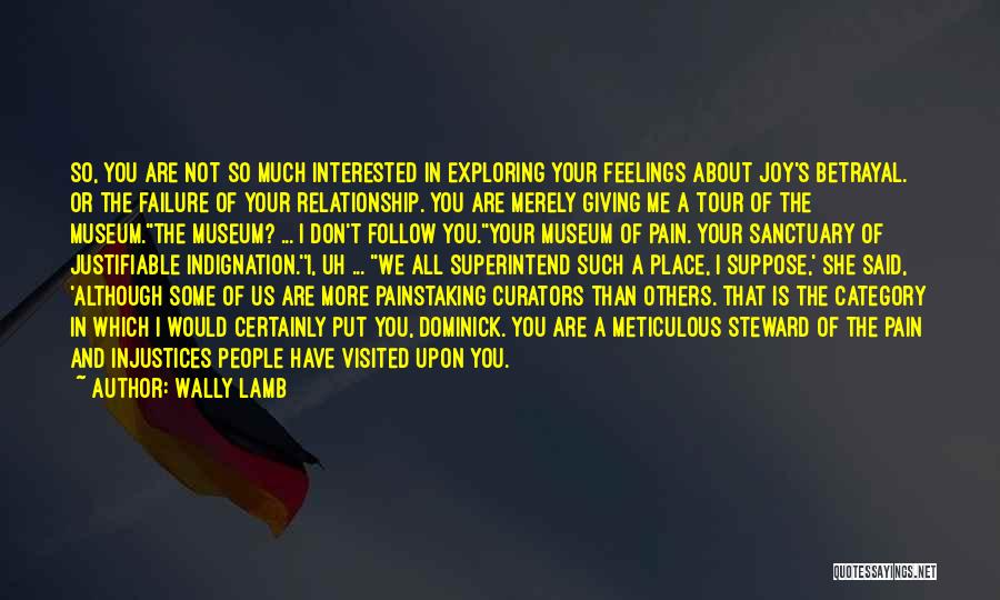 Wally Lamb Quotes: So, You Are Not So Much Interested In Exploring Your Feelings About Joy's Betrayal. Or The Failure Of Your Relationship.