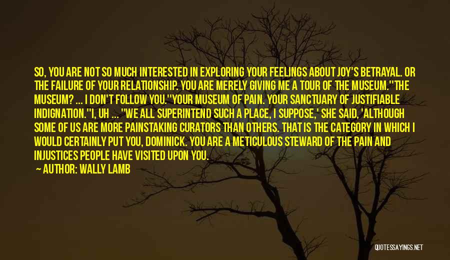 Wally Lamb Quotes: So, You Are Not So Much Interested In Exploring Your Feelings About Joy's Betrayal. Or The Failure Of Your Relationship.