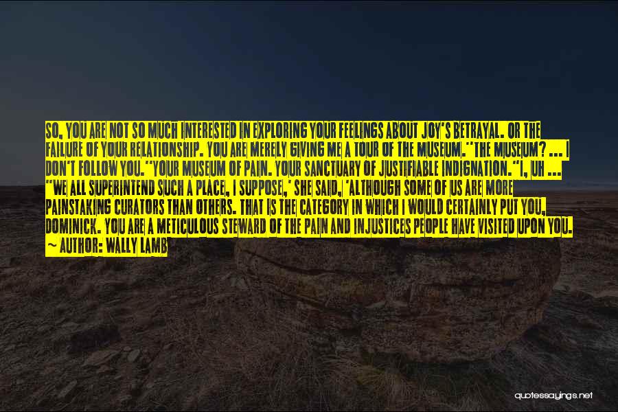 Wally Lamb Quotes: So, You Are Not So Much Interested In Exploring Your Feelings About Joy's Betrayal. Or The Failure Of Your Relationship.