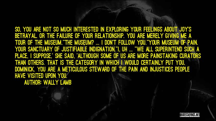 Wally Lamb Quotes: So, You Are Not So Much Interested In Exploring Your Feelings About Joy's Betrayal. Or The Failure Of Your Relationship.