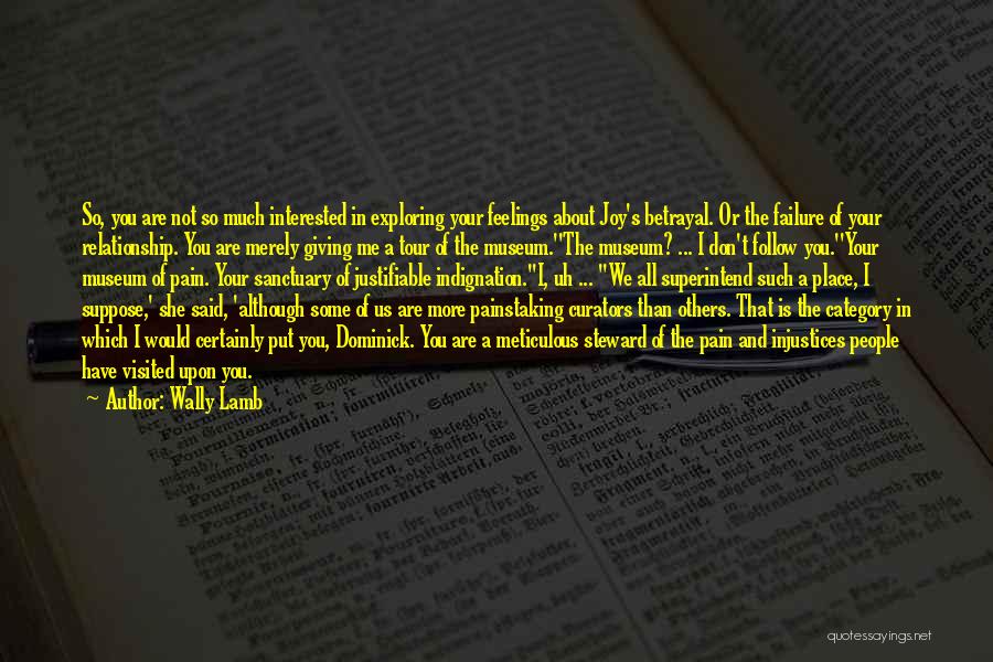 Wally Lamb Quotes: So, You Are Not So Much Interested In Exploring Your Feelings About Joy's Betrayal. Or The Failure Of Your Relationship.