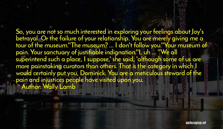 Wally Lamb Quotes: So, You Are Not So Much Interested In Exploring Your Feelings About Joy's Betrayal. Or The Failure Of Your Relationship.